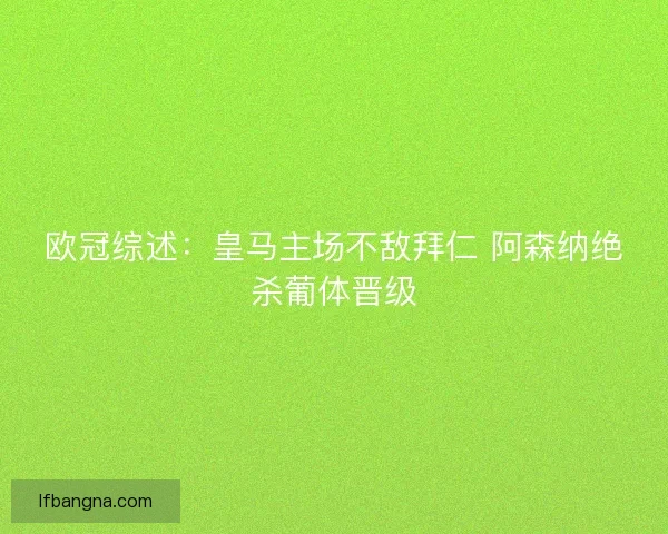 欧冠综述：皇马主场不敌拜仁 阿森纳绝杀葡体晋级