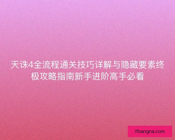 天诛4全流程通关技巧详解与隐藏要素终极攻略指南新手进阶高手必看
